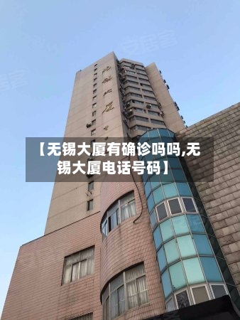 【无锡大厦有确诊吗吗,无锡大厦电话号码】-第3张图片
