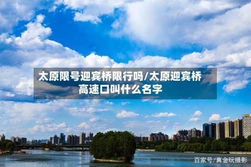 太原限号迎宾桥限行吗/太原迎宾桥高速口叫什么名字
