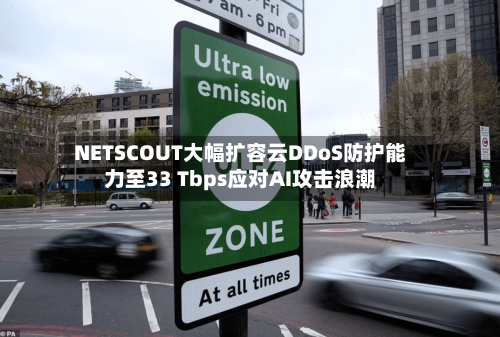 NETSCOUT大幅扩容云DDoS防护能力至33 Tbps应对AI攻击浪潮