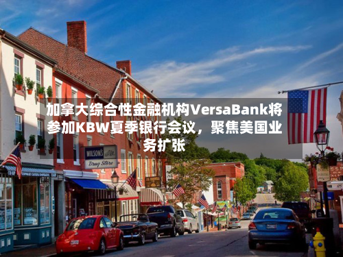 加拿大综合性金融机构VersaBank将参加KBW夏季银行会议，聚焦美国业务扩张