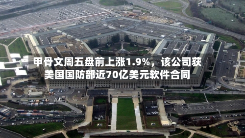 甲骨文周五盘前上涨1.9%	，该公司获美国国防部近70亿美元软件合同-第2张图片
