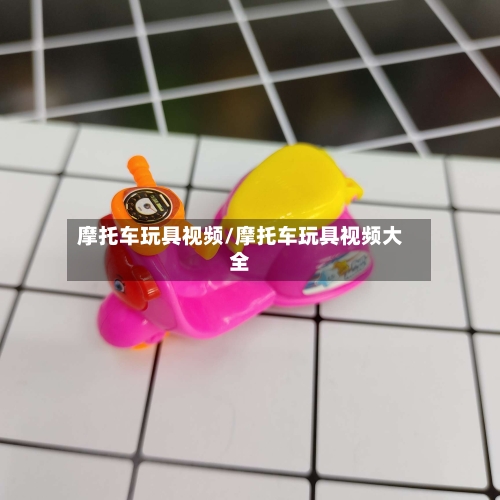 摩托车玩具视频/摩托车玩具视频大全