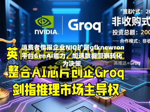 消费者情报企业NIQ扩展gfknewron平台GenAI能力,加速数据洞察转化为决策