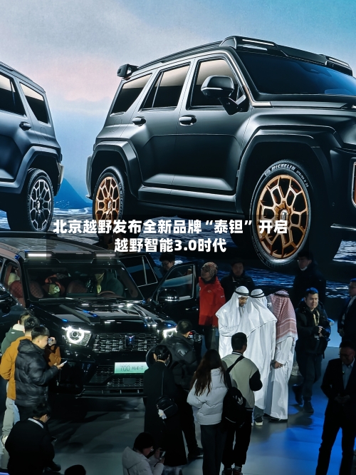 北京越野发布全新品牌“泰钽” 开启越野智能3.0时代-第2张图片