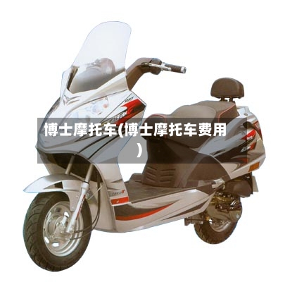博士摩托车(博士摩托车费用)