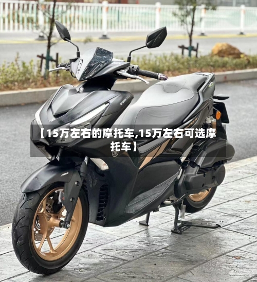 【15万左右的摩托车,15万左右可选摩托车】-第2张图片