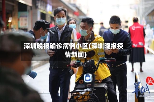 深圳晚报确诊病例小区(深圳晚报疫情新闻)-第3张图片