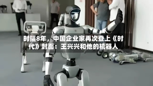 时隔8年，中国企业家再次登上《时代》封面：王兴兴和他的机器人-第2张图片
