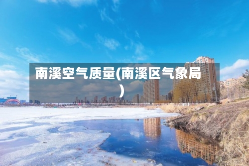 南溪空气质量(南溪区气象局)-第3张图片