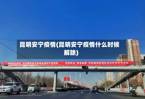 昆明安宁疫情(昆明安宁疫情什么时候解除)