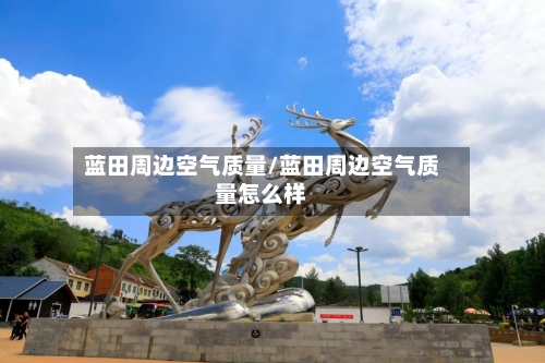蓝田周边空气质量/蓝田周边空气质量怎么样-第2张图片
