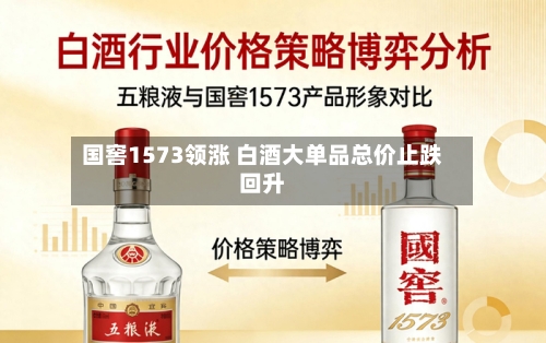 国窖1573领涨 白酒大单品总价止跌回升-第3张图片
