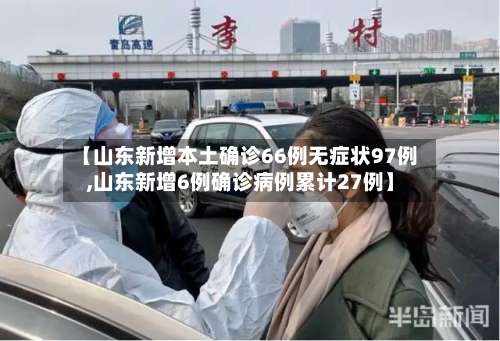 【山东新增本土确诊66例无症状97例,山东新增6例确诊病例累计27例】