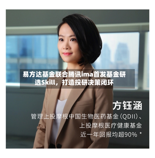 易方达基金联合腾讯ima首发基金研选Skill	，打造投研决策闭环-第2张图片