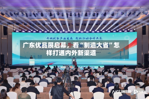 广东优品展启幕,看“制造大省”怎样打通内外新渠道