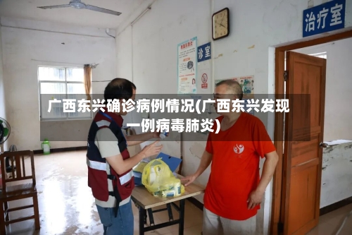 广西东兴确诊病例情况(广西东兴发现一例病毒肺炎)