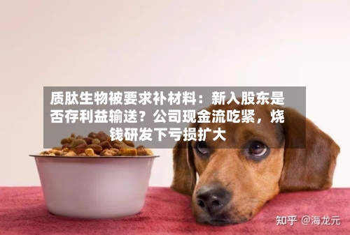 质肽生物被要求补材料:新入股东是否存利益输送?公司现金流吃紧,烧钱研发下亏损扩大