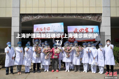 上海护理院新冠确诊(上海确诊病例护工)