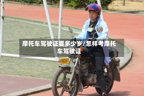 摩托车驾驶证要多少岁/怎样考摩托车驾驶证-第3张图片