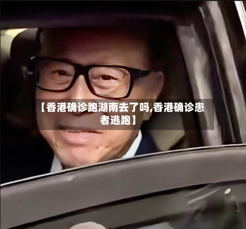 【香港确诊跑湖南去了吗,香港确诊患者逃跑】