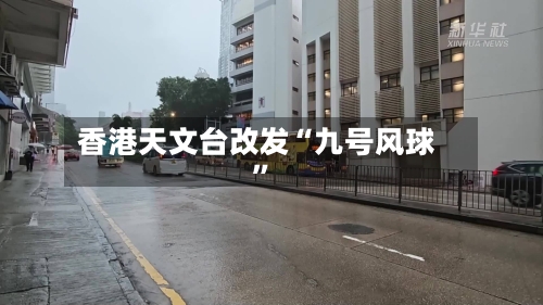 香港天文台改发“九号风球”