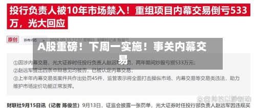 A股重磅!下周一实施!事关内幕交易-第2张图片