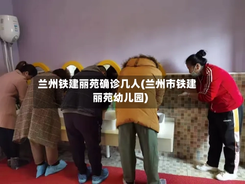 兰州铁建丽苑确诊几人(兰州市铁建丽苑幼儿园)-第2张图片