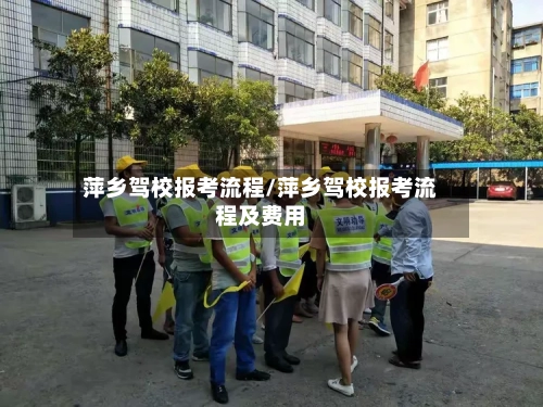 萍乡驾校报考流程/萍乡驾校报考流程及费用