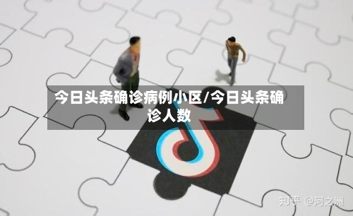 今日头条确诊病例小区/今日头条确诊人数-第2张图片