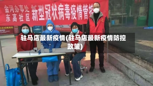驻马店最新疫情(驻马店最新疫情防控政策)-第3张图片