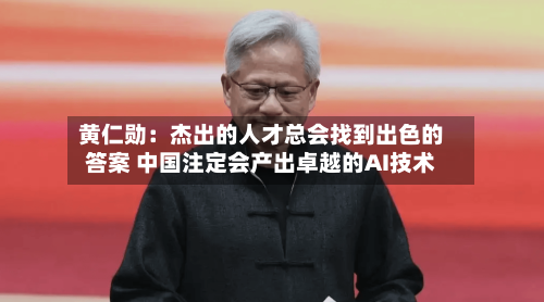 黄仁勋：杰出的人才总会找到出色的答案 中国注定会产出卓越的AI技术-第2张图片