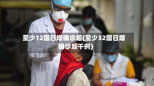 至少12国日增确诊超(至少32国日增确诊超千例)
