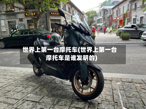 世界上第一台摩托车(世界上第一台摩托车是谁发明的)