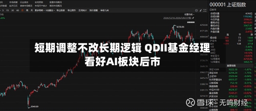 短期调整不改长期逻辑 QDII基金经理看好AI板块后市