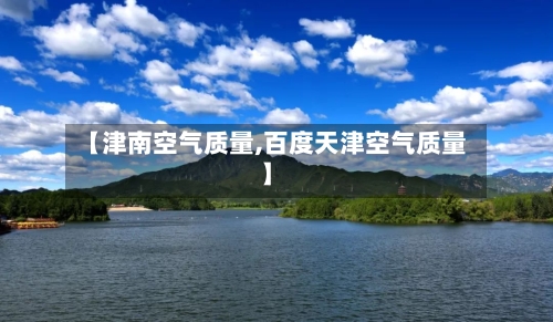 【津南空气质量,百度天津空气质量】