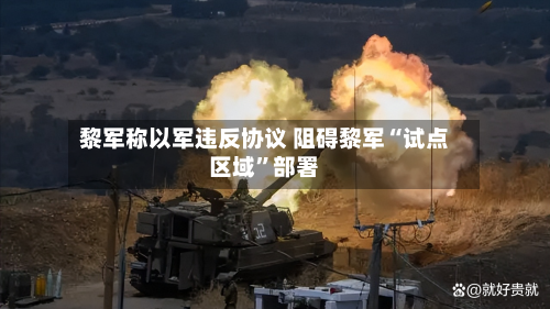 黎军称以军违反协议 阻碍黎军“试点区域”部署