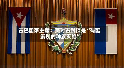古巴国家主席：美对古封锁是“残酷策划的种族灭绝”-第3张图片