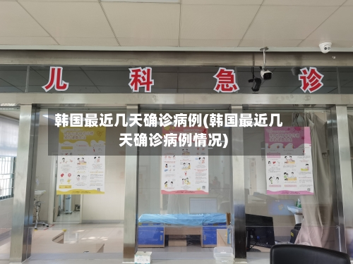 韩国最近几天确诊病例(韩国最近几天确诊病例情况)