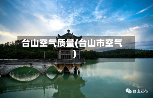 台山空气质量(台山市空气)-第2张图片