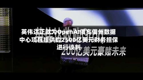 英伟达正就为OpenAI俄亥俄州数据中心项目提供约2500亿美元财务担保进行谈判