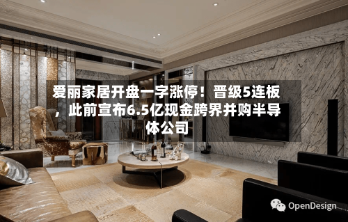 爱丽家居开盘一字涨停!晋级5连板,此前宣布6.5亿现金跨界并购半导体公司