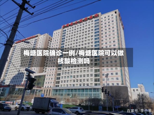 梅塘医院确诊一例/梅塘医院可以做核酸检测吗-第2张图片