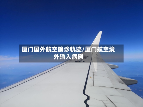 厦门国外航空确诊轨迹/厦门航空境外输入病例-第2张图片