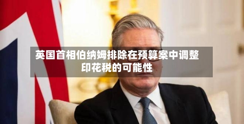 英国首相伯纳姆排除在预算案中调整印花税的可能性-第2张图片