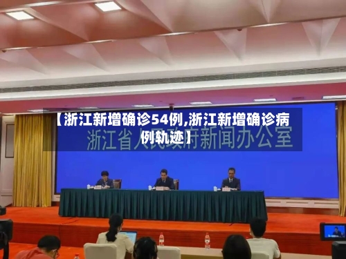 【浙江新增确诊54例,浙江新增确诊病例轨迹】-第3张图片