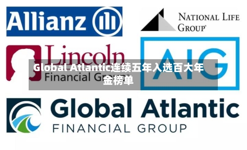 Global Atlantic连续五年入选百大年金榜单-第3张图片