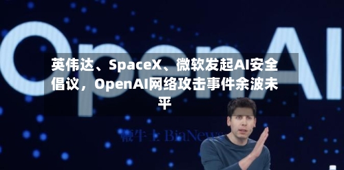 英伟达、SpaceX、微软发起AI安全倡议	，OpenAI网络攻击事件余波未平-第2张图片