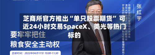 芝商所官方推出“单只股票期货” 可近24小时交易SpaceX、美光等热门标的