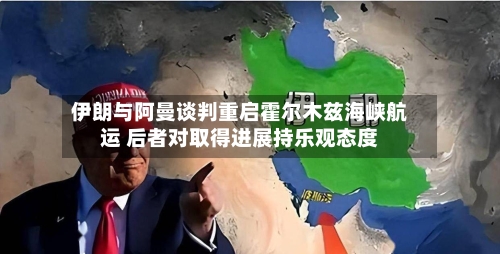 伊朗与阿曼谈判重启霍尔木兹海峡航运 后者对取得进展持乐观态度-第2张图片
