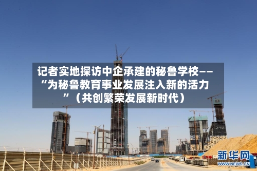 记者实地探访中企承建的秘鲁学校——“为秘鲁教育事业发展注入新的活力”（共创繁荣发展新时代）-第3张图片